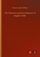 The Influence And Development Of English Gilds Francis Aidan Hibbert