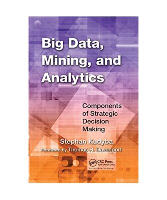 Big Data, Mining, and Analytics: Components of Strategic Decision Making, Stepha