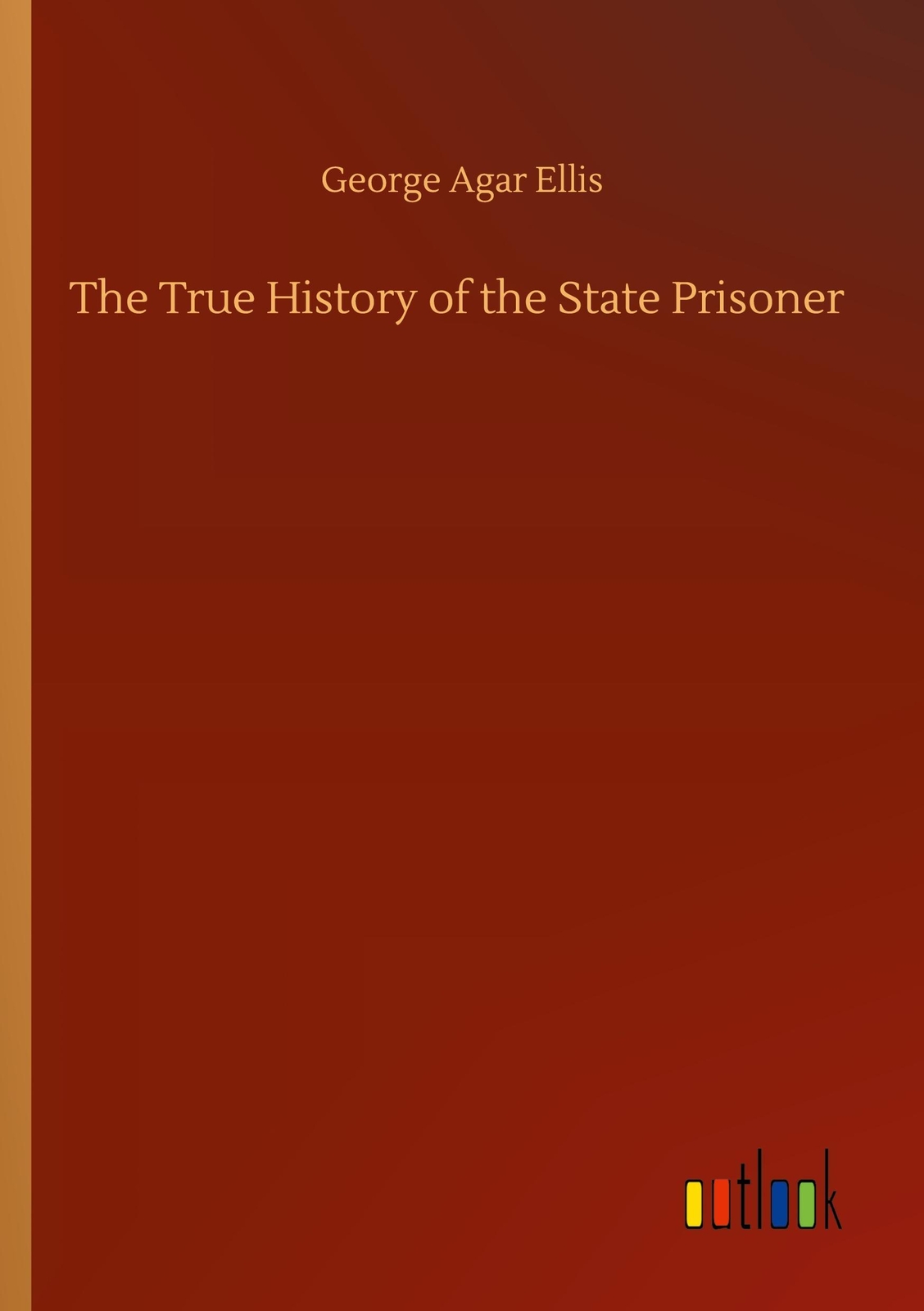The True History Of The State Prisoner George Agar Ellis