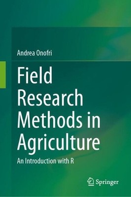 Field Research Methods in Agriculture: An Introduction with R by Andrea Onofri H