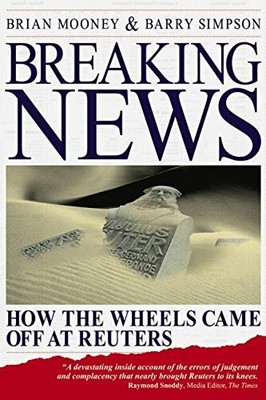 Breaking News. How the Wheels Came Off at Reuters by Barry Simpson 1841125458