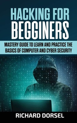 Hacking for Beginners: Mastery Guide to Learn and Practice the Basics of Com...