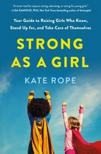 Strong As a Girl : Your Guide to Raising Girls Who Know, Stand Up For, and Ta...