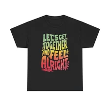 Lets Get Together And Feel Alright Graphic T Shirt NEW Unisex Heavy Cotton Tee
