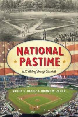 National Pastime: U.S. History Through Baseball by Martin C. Babicz: New