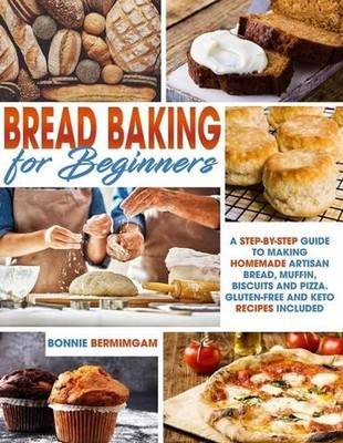 Bread Baking for Beginners: A Step-By-Step Guide To Making Homemade Artisan Brea