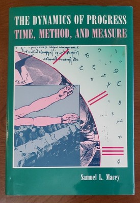 The Dynamics Of Progress: Time, Method, And Measure by Samuel L. Macey. 1989