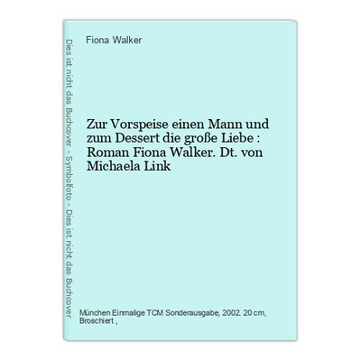 Zur Vorspeise einen Mann und zum Dessert die große Liebe : Roman Fiona Walker. D
