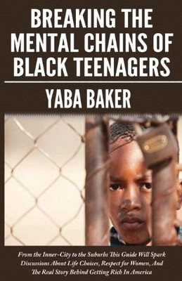 BREAKING THE MENTAL CHAINS OF BLACK TEENAGERS By Yaba Baker