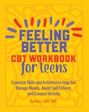 Feeling Better: CBT Workbook for Teens: Essential Skills and Activities