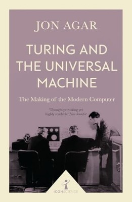 Turing and the Universal Machine (Icon Science): The Making of the Modern Compu,