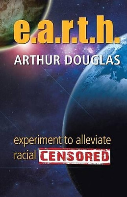 E.A.R.T.H.: Experiment to Alleviate Racial Tension and Hatred By Arthur Dougl...