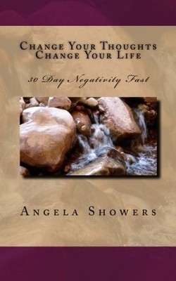 CHANGE YOUR THOUGHTS CHANGE YOUR LIFE: 30 NEGATIVITY FAST By Angela L Showers