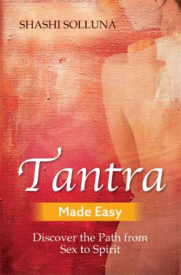 Tantra Made Easy: Discover The Path From Sex To Spirit Shashi So