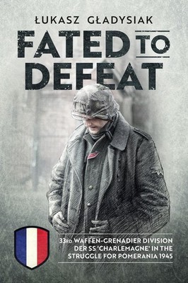 Fated to Defeat: 33. Waffen-Grenadier Division der SS 'Charlemagne' in the Strug