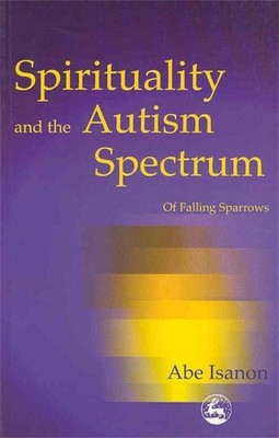 Spirituality and the Autism Spectrum: Of Falling Sparrows by Abe Isanon (English