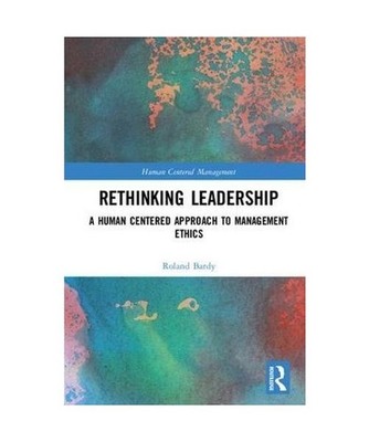 Rethinking Leadership: A Human Centered Approach to Management Ethics: A Human C