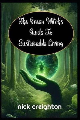 The Green Witch's Guide to Sustainable Living: Embrace the Magic of Nature for a