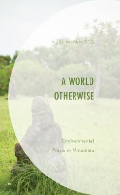World Otherwise : Environmental Praxis in Minamata, Hardcover by Miyamoto, Yu...