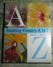PAINTING FLOWERS FROM A TO Z With Sherry C. Nelson, MD 2000 Paperback