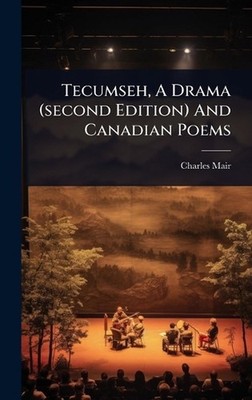 Tecumseh, A Drama (second Edition) And Canadian Poems by Charles Mair Hardcover 