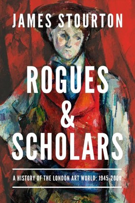 Rogues and Scholars : A History of the London Art World: 1945-2000, Hardcover...