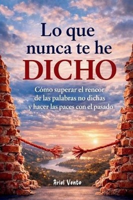Lo que nunca te he dicho: C?mo superar el rencor de las palabras no dichas y hac