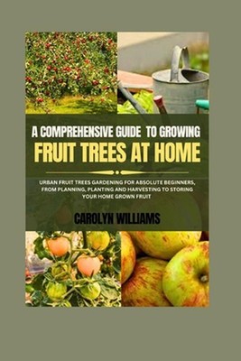 A Comprehensive Guide To Growing Fruit Trees At Home: Urban Fruit Trees Gardenin