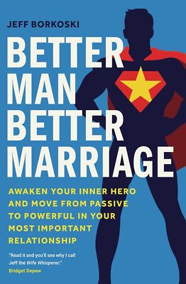 Better Man, Better Marriage: Awaken Your Inner Hero and Move from Passive to Pow