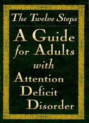 The Twelve Steps--A Guide for Adults with Attention Deficit Diso