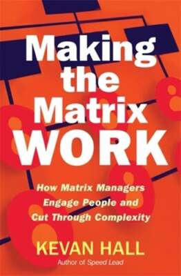 Making the Matrix Work: How Matrix Managers Engage People and Cut Through: New