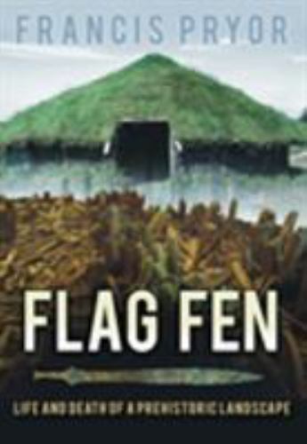 Flag Fen : Life and Death of a Prehistoric Landscape by Francis Pryor (2011, ...