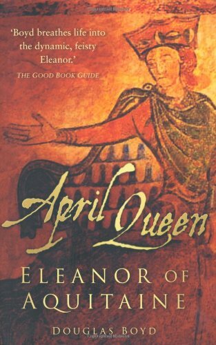 April Queen: Eleanor of Aquitaine By Douglas Boyd