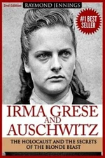Irma Grese & Auschwitz: Holocaust and the Secrets of the The Blonde Beast: New