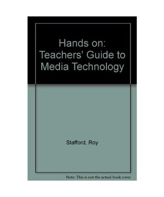 Hands on: Teachers' Guide to Media Technology, Stafford, Roy
