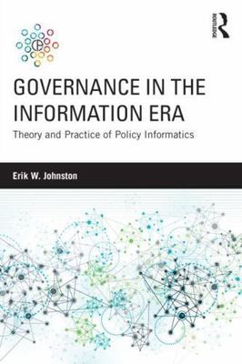 Governance in the Information Era : Theory and Practice of Policy Informatics...
