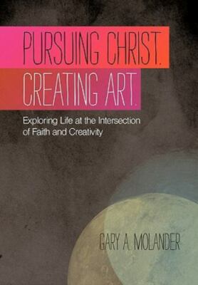 Pursuing Christ. Creating Art.: Exploring Life At The Intersection Of Fai - GOOD