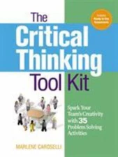 Critical Thinking Tool Kit : Spark Your Team's Creativity With 35 Problem Sol...