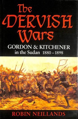 Dervish Wars, Gordon and Kitchener in the Sudan 1880-1898 by Neillands, Robin
