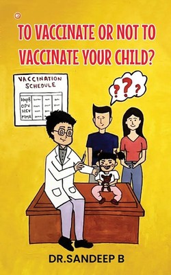 Sandeep B | To Vaccinate Or Not To Vaccinate Your Child? | Taschenbuch (2024)