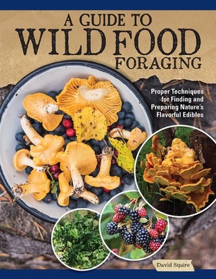 A Guide to Wild Food Foraging: Proper Techniques for Finding and Preparing N...
