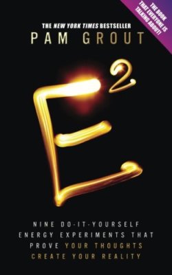 E-Squared: Nine Do-It-Yourself Energy Experiments That Prove Your Thoughts Cre,