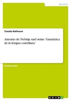 Antonio De Nebrija Und Seine 'GramáTica De La Lengua Castellana' Claudia Ballhau