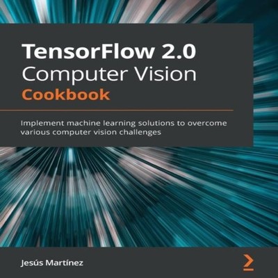 TensorFlow 2.0 Computer Vision Cookbook Implement machine learnin
