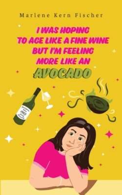 I Was Hoping to Age Like a Fine Wine But I'm Feeling More Like an Avocado: New