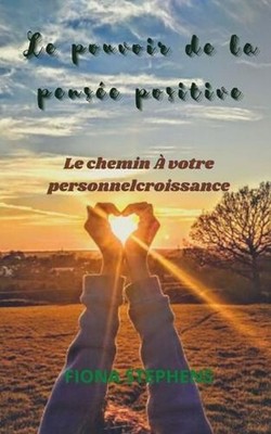 Le pouvoir de la pense positive: Le chemin ? votre personnel croissance by Fiona