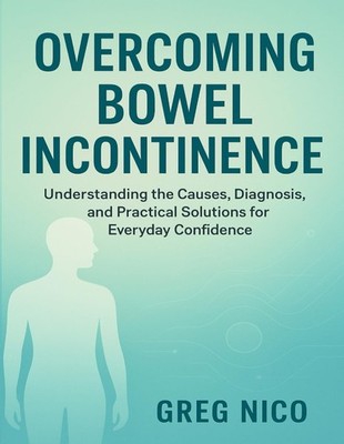 OVERCOMING BOWEL INCONTINENCE: Understanding the Causes, Diagnosis, and Practica