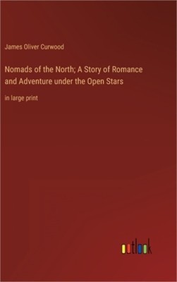 Nomads of the North; A Story of Romance and Adventure under the Open Stars: in l
