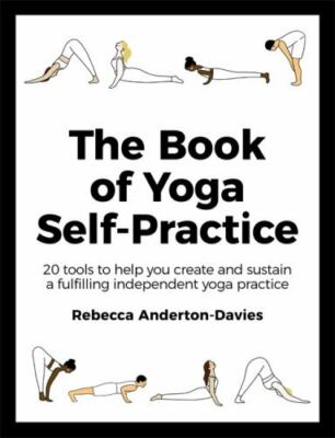 The Book of Yoga Self-Practice: 20 tools to help you create and sustain a fulfil