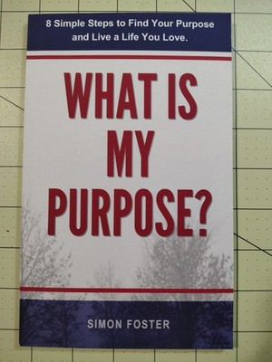 What Is My Purpose? : 8 Simple Steps to Find Your Purpose and Live a Life You...